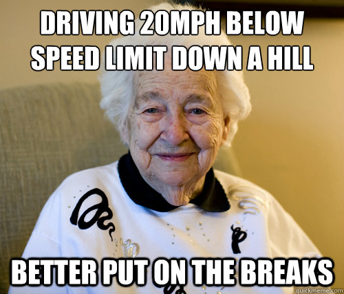 Driving 20mph below speed limit down a hill
 better put on the breaks - Driving 20mph below speed limit down a hill
 better put on the breaks  Scumbag Grandma