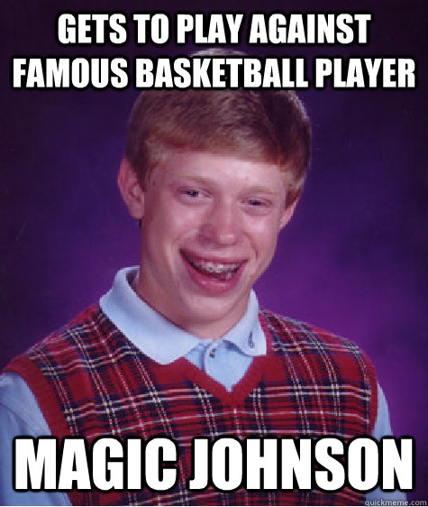Gets to play against famous basketball player  Magic Johnson   Bad Luck Brian
