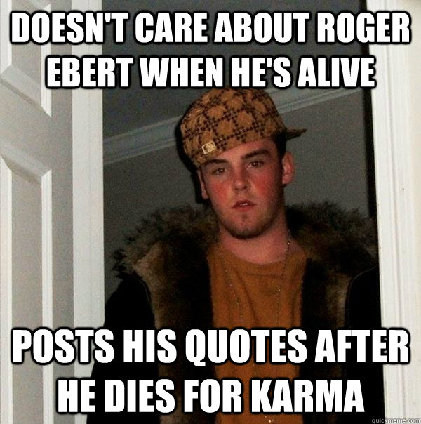 doesn't care about roger ebert when he's alive posts his quotes after he dies for karma  Scumbag Steve