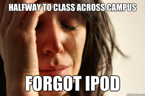 Halfway to class across campus Forgot ipod  First World Problems