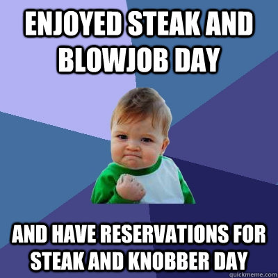 Enjoyed Steak and Blowjob Day And have reservations for Steak and Knobber Day  Success Kid