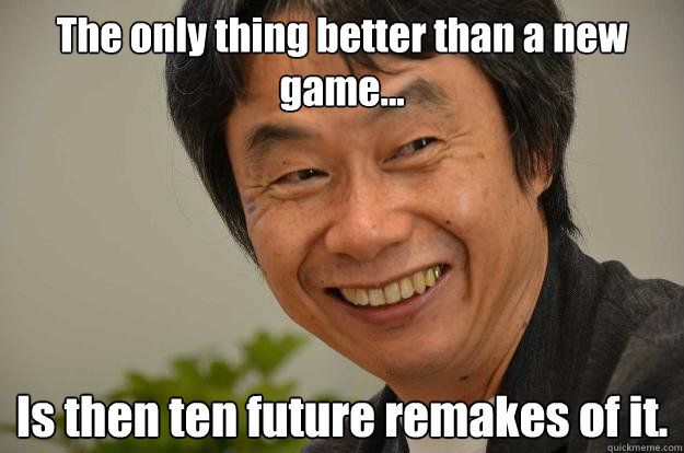 The only thing better than a new game... Is then ten future remakes of it.  Miyamoto Troll Face