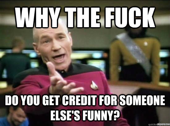 Why the fuck do you get credit for someone else's funny? - Why the fuck do you get credit for someone else's funny?  Annoyed Picard HD