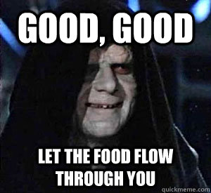 Good, good Let the food flow through you  Happy Emperor Palpatine