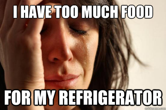 I have too much food for my refrigerator   First World Problems