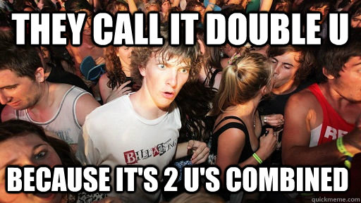 They call it Double U Because it's 2 U's combined  Sudden Clarity Clarence