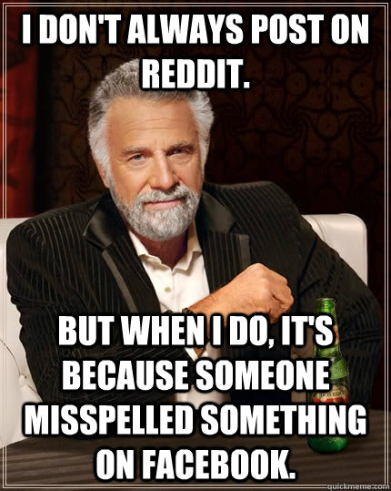 I Don't always post on Reddit. but when I do, It's because someone misspelled something on Facebook.  The Most Interesting Man In The World