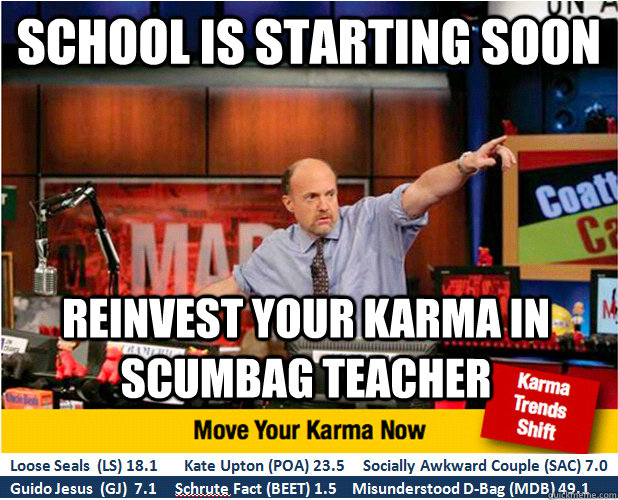 School is starting soon Reinvest your karma in scumbag teacher - School is starting soon Reinvest your karma in scumbag teacher  Jim Kramer with updated ticker