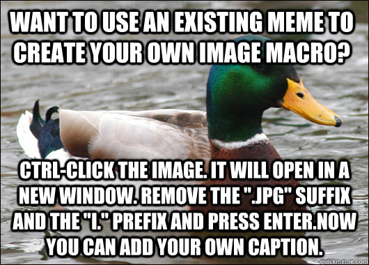 Want to use an existing meme to create your own image macro? Ctrl-click the image. It will open in a new window. Remove the 