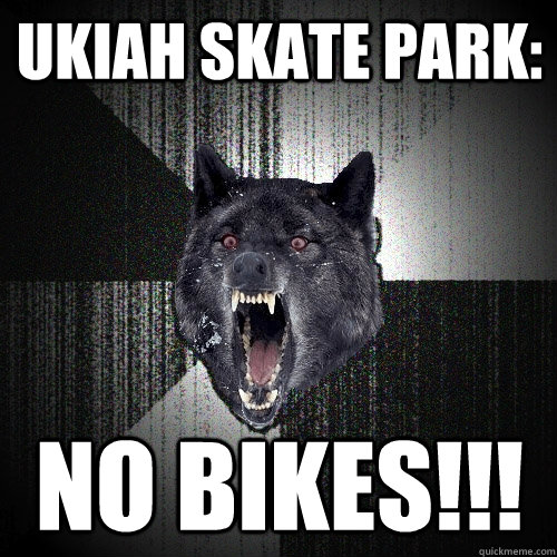 ukiah skate park: no bikes!!!  Insanity Wolf