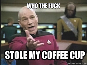 who the fuck Stole my Coffee Cup  Annoyed Picard