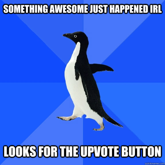 Something awesome just happened IRL   looks for the upvote button  Socially Awkward Penguin