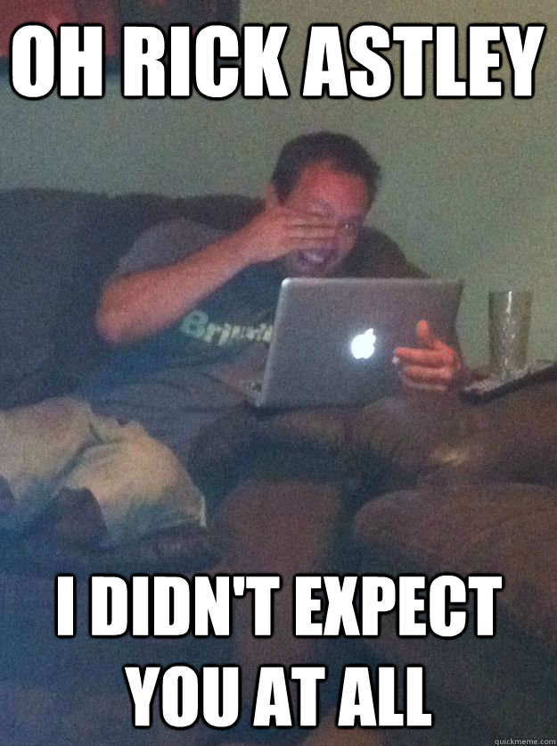 Oh Rick Astley I didn't expect you at all - Oh Rick Astley I didn't expect you at all  Misc