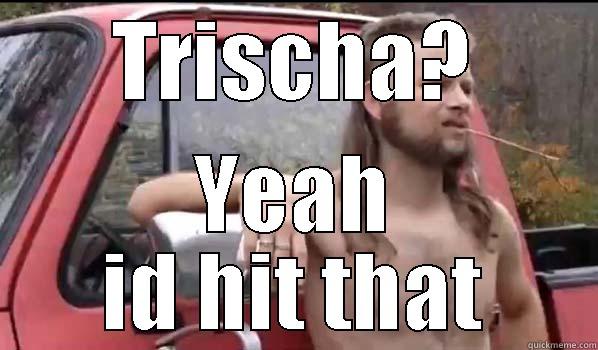 TRISCHA? YEAH ID HIT THAT Almost Politically Correct Redneck