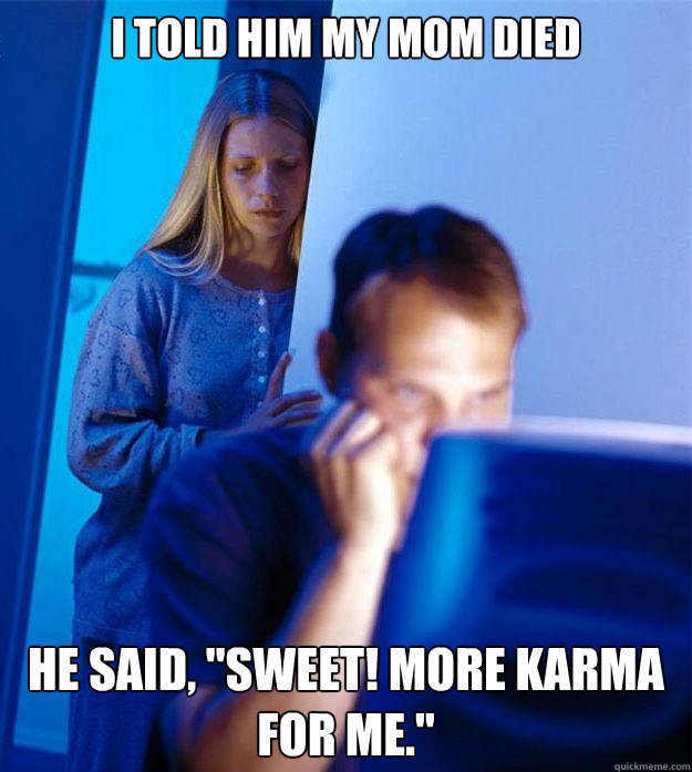 I told him my mom died He said, 