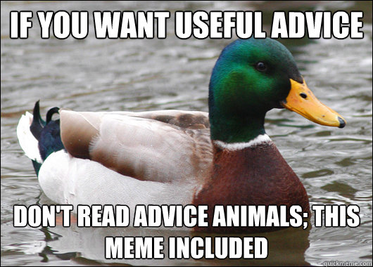 if you want useful advice don't read advice animals; this meme included  Actual Advice Mallard