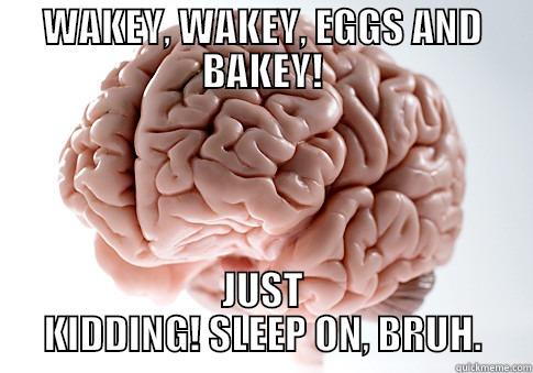 You're Still In Bed at 10 and Work Began at 8 - WAKEY, WAKEY, EGGS AND BAKEY! JUST KIDDING! SLEEP ON, BRUH. Scumbag Brain