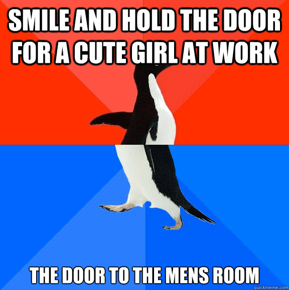 Smile and hold the door for a cute girl at work The door to the mens room - Smile and hold the door for a cute girl at work The door to the mens room  Socially Awesome Awkward Penguin