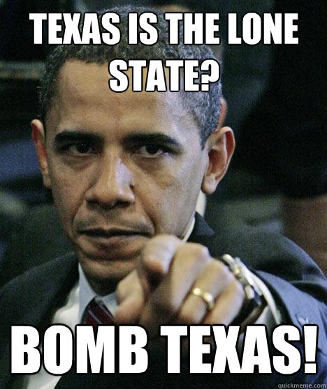 texas is the lone state? Bomb Texas!  Pissed Off Obama
