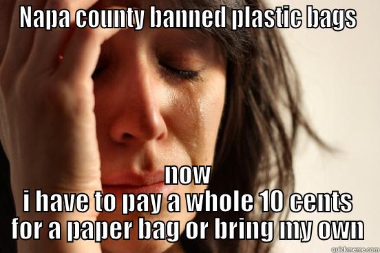 NAPA COUNTY BANNED PLASTIC BAGS NOW I HAVE TO PAY A WHOLE 10 CENTS FOR A PAPER BAG OR BRING MY OWN First World Problems