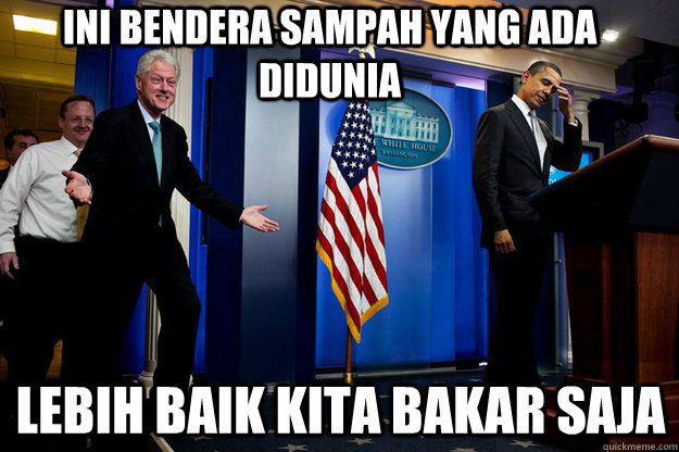 ini bendera sampah yang ada didunia lebih baik kita bakar saja - ini bendera sampah yang ada didunia lebih baik kita bakar saja  Inappropriate Timing Bill Clinton