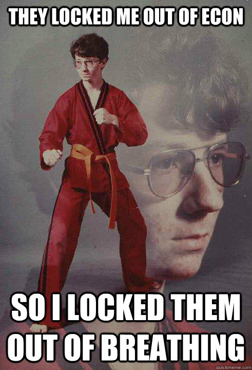 They locked me out of Econ So I locked them out of breathing  Karate Kyle