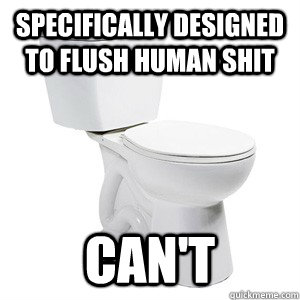 Specifically designed to flush human shit Can't - Specifically designed to flush human shit Can't  Scumbag Toilet