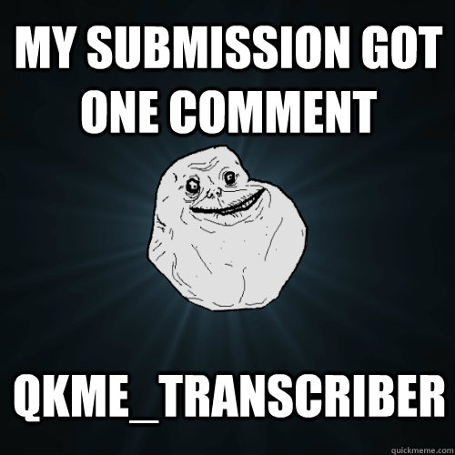 My submission got one comment qkme_transcriber  Forever Alone