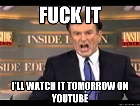 Fuck it I'll watch it tomorrow on Youtube - Fuck it I'll watch it tomorrow on Youtube  Bill OReilly Fuck It