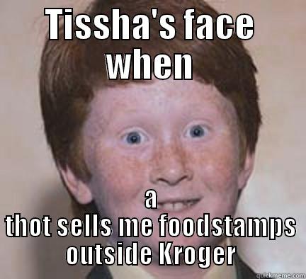 TISSHA'S FACE WHEN A THOT SELLS ME FOODSTAMPS OUTSIDE KROGER Over Confident Ginger