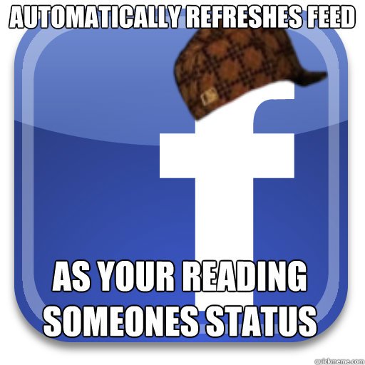Automatically refreshes feed As your reading someones status - Automatically refreshes feed As your reading someones status  Scumbag Facebook