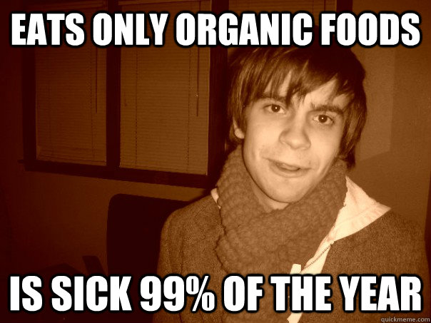 eats only organic foods is sick 99% of the year - eats only organic foods is sick 99% of the year  Hipster Brent