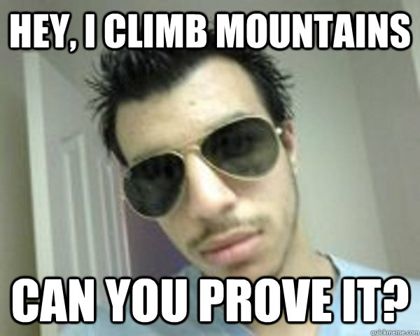 Hey, I climb mountains Can you prove it?  