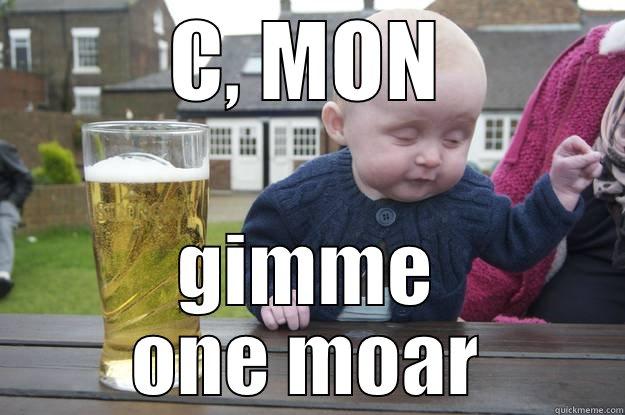 C, MON GIMME ONE MOAR drunk baby