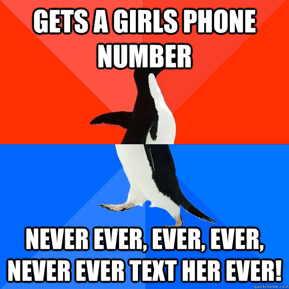 gets a girls phone number never ever, ever, ever, never ever text her ever!  Socially Awesome Awkward Penguin