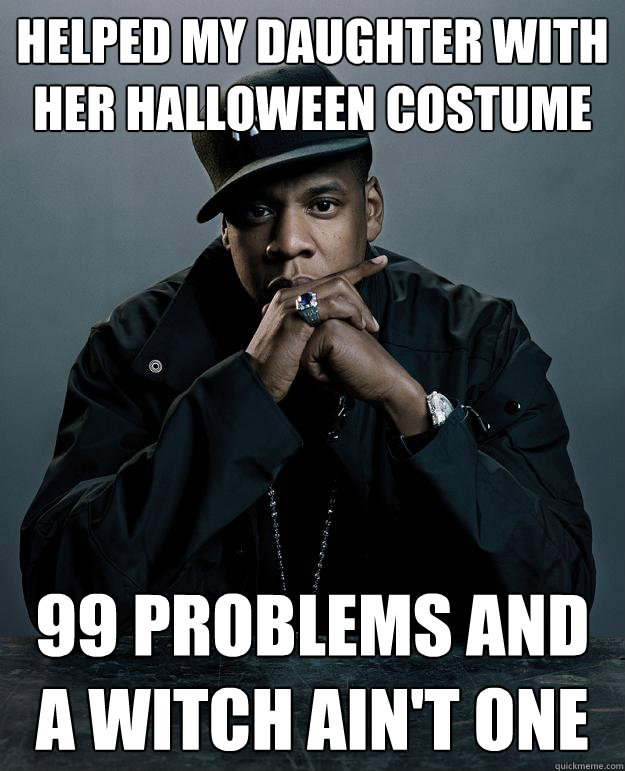Helped my daughter with her halloween costume 99 problems and a witch ain't one  Jay Z Problems