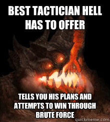 Best tactician Hell has to offer Tells you his plans and attempts to win through brute force - Best tactician Hell has to offer Tells you his plans and attempts to win through brute force  Azmodan Logic