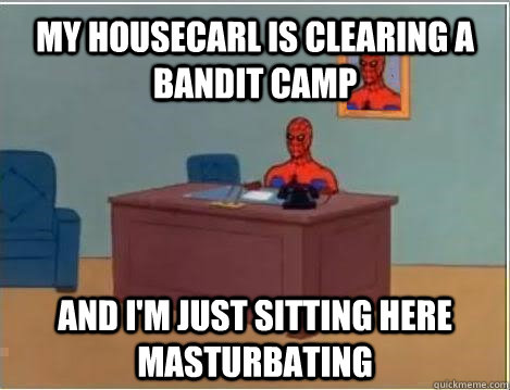 my housecarl is clearing a bandit camp and i'm just sitting here masturbating  Spiderman Masturbating Desk