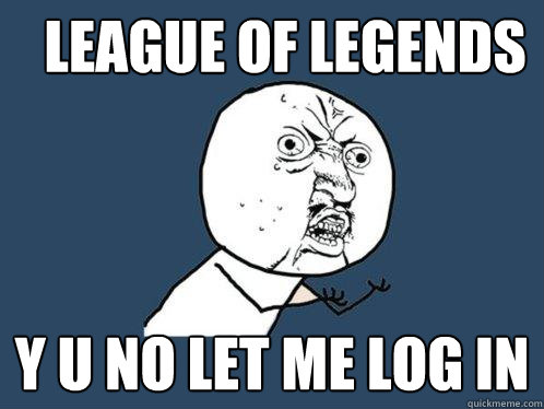 League of Legends y u no let me log in  Y U No