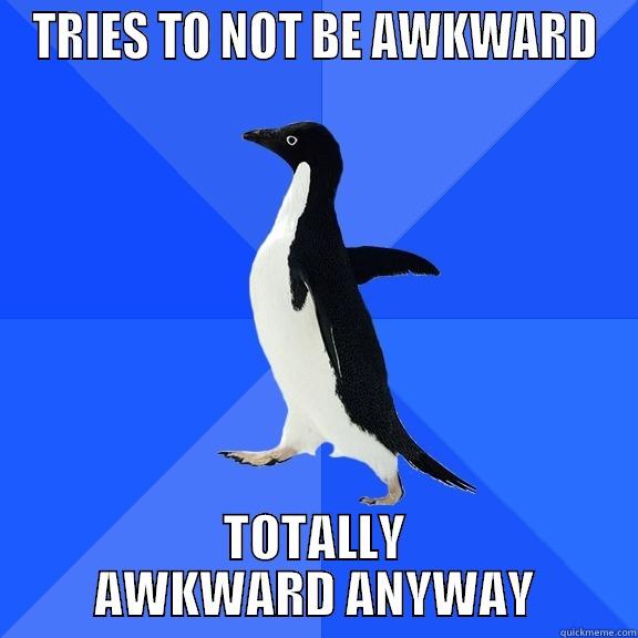 TRIES TO NOT BE AWKWARD TOTALLY AWKWARD ANYWAY Socially Awkward Penguin