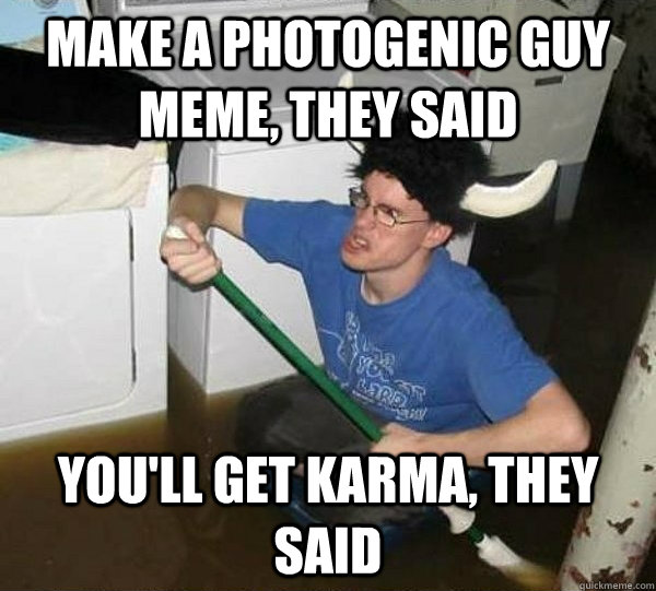 make a photogenic guy meme, they said you'll get karma, they said  They said