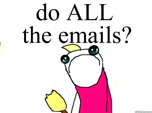 do ALL the emails?  All the things sad