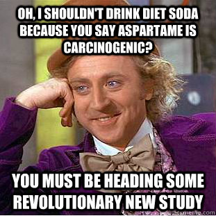Oh, I shouldn't drink diet soda because you say aspartame is carcinogenic? You must be heading some revolutionary new study - Oh, I shouldn't drink diet soda because you say aspartame is carcinogenic? You must be heading some revolutionary new study  Condescending Wonka