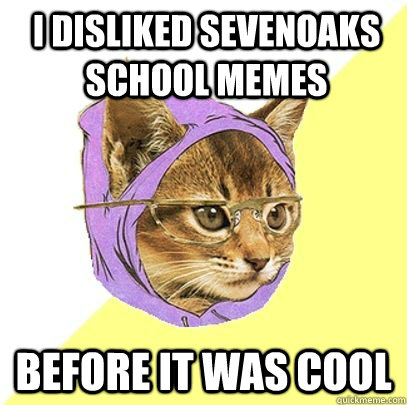 I disliked sevenoaks school memes before it was cool - I disliked sevenoaks school memes before it was cool  Hipster cat knowledge