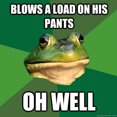 blows a load on his pants oh well  Foul Bachelor Frog