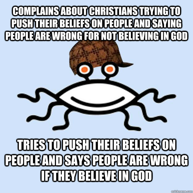 complains about christians trying to push their beliefs on people and saying people are wrong for not believing in god tries to push their beliefs on people and says people are wrong if they believe in God  Scumbag rAtheism