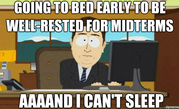 Going to bed early to be well-rested for midterms AAAAND I can't sleep  - Going to bed early to be well-rested for midterms AAAAND I can't sleep   aaaand its gone