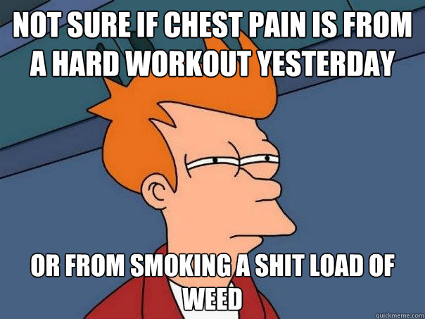 Not sure if chest pain is from a hard workout yesterday or from smoking a shit load of weed  Futurama Fry