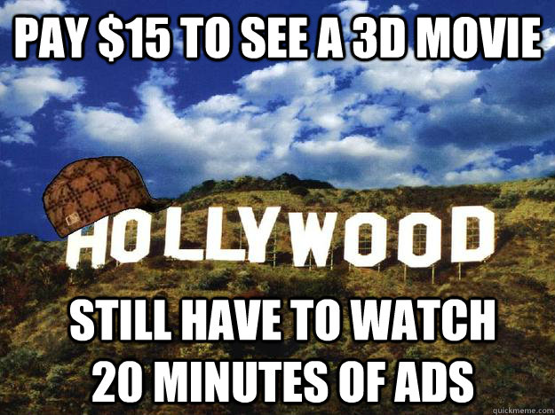 Pay $15 to see a 3d movie Still have to watch 20 minutes of ads  