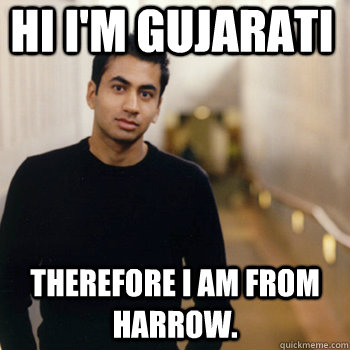 Hi I'm gujarati therefore I am from harrow.  - Hi I'm gujarati therefore I am from harrow.   Straight A Stoner